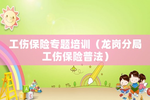 工傷保險(xiǎn)專(zhuān)題培訓(xùn)（龍崗分局工傷保險(xiǎn)普法）