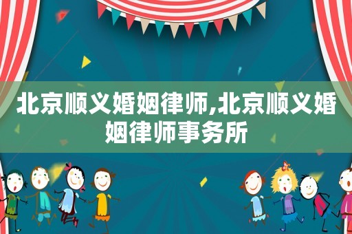 北京順義婚姻律師,北京順義婚姻律師事務所