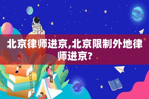 北京律師進(jìn)京,北京限制外地律師進(jìn)京?