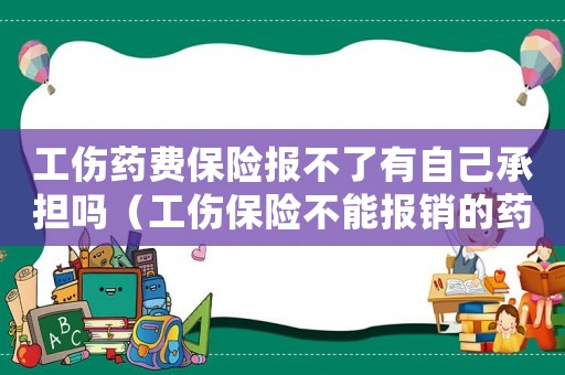 工傷藥費(fèi)保險(xiǎn)報(bào)不了有自己承擔(dān)嗎（工傷保險(xiǎn)不能報(bào)銷的藥品誰承擔(dān)）