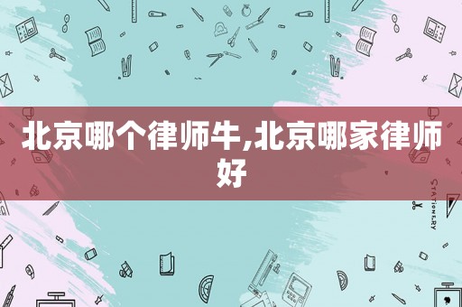 北京哪個律師牛,北京哪家律師好