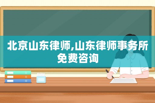 北京山東律師,山東律師事務(wù)所免費咨詢