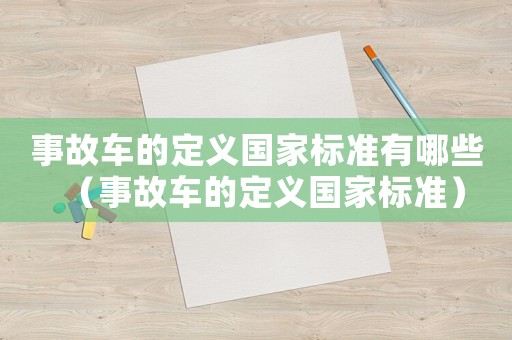 事故車(chē)的定義國(guó)家標(biāo)準(zhǔn)有哪些（事故車(chē)的定義國(guó)家標(biāo)準(zhǔn)）