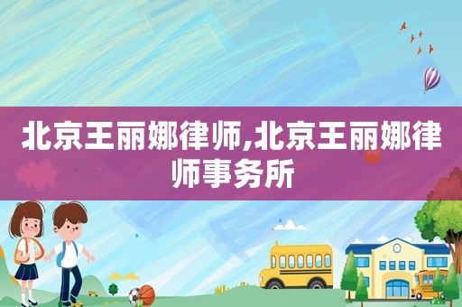 北京王麗娜律師,北京王麗娜律師事務(wù)所