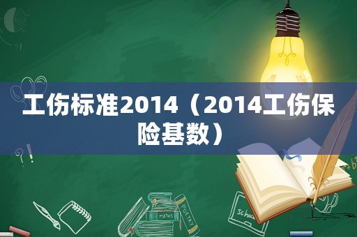 工傷標準2014（2014工傷保險基數(shù)）