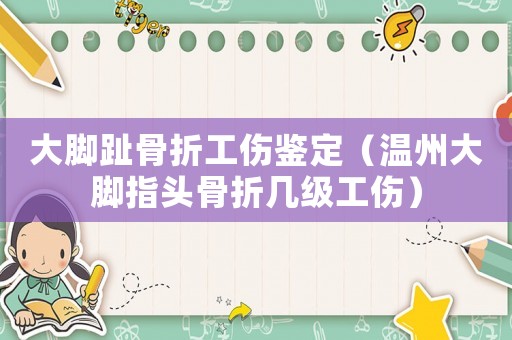大腳趾骨折工傷鑒定（溫州大腳指頭骨折幾級工傷）