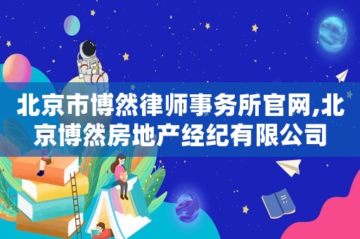 北京市博然律師事務(wù)所官網(wǎng),北京博然房地產(chǎn)經(jīng)紀(jì)有限公司