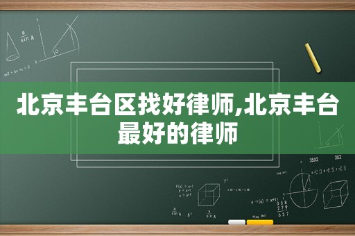 北京豐臺區(qū)找好律師,北京豐臺最好的律師