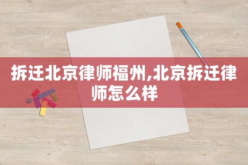 拆遷北京律師福州,北京拆遷律師怎么樣