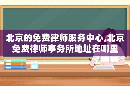 北京的免費律師服務(wù)中心,北京免費律師事務(wù)所地址在哪里