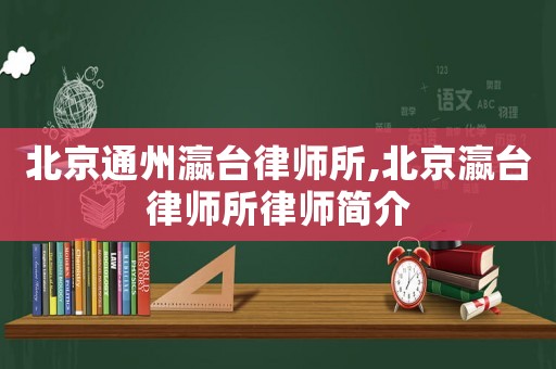 北京通州瀛臺律師所,北京瀛臺律師所律師簡介