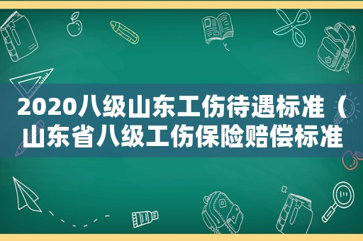 2020八級山東工傷待遇標(biāo)準(zhǔn)（山東省八級工傷保險賠償標(biāo)準(zhǔn)）