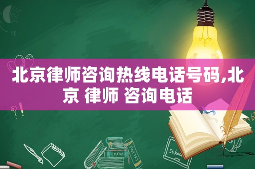 北京律師咨詢熱線電話號碼,北京 律師 咨詢電話