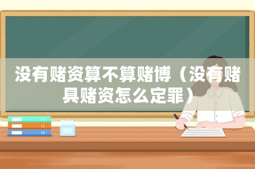沒有賭資算不算賭博（沒有賭具賭資怎么定罪）