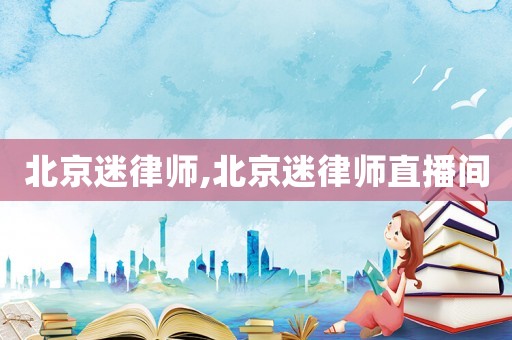 北京迷律師,北京迷律師直播間