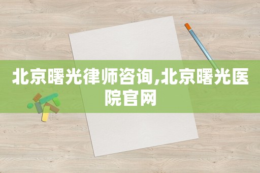 北京曙光律師咨詢,北京曙光醫(yī)院官網