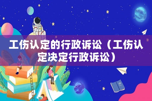 工傷認(rèn)定的行政訴訟（工傷認(rèn)定決定行政訴訟）