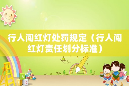行人闖紅燈處罰規(guī)定（行人闖紅燈責(zé)任劃分標(biāo)準(zhǔn)）