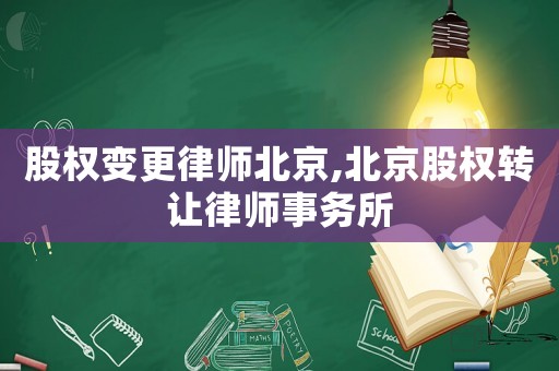 股權變更律師北京,北京股權轉讓律師事務所