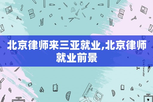 北京律師來三亞就業(yè),北京律師就業(yè)前景