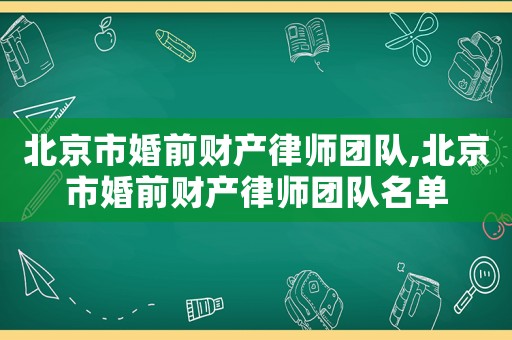北京市婚前財產(chǎn)律師團(tuán)隊,北京市婚前財產(chǎn)律師團(tuán)隊名單