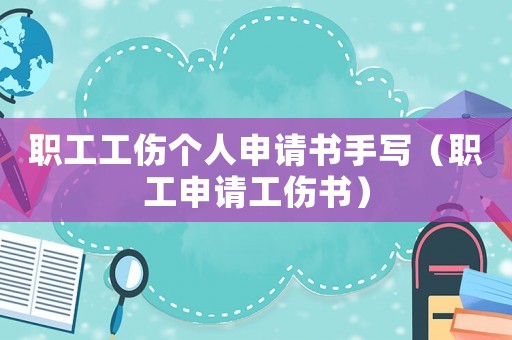 職工工傷個(gè)人申請(qǐng)書(shū)手寫(xiě)（職工申請(qǐng)工傷書(shū)）