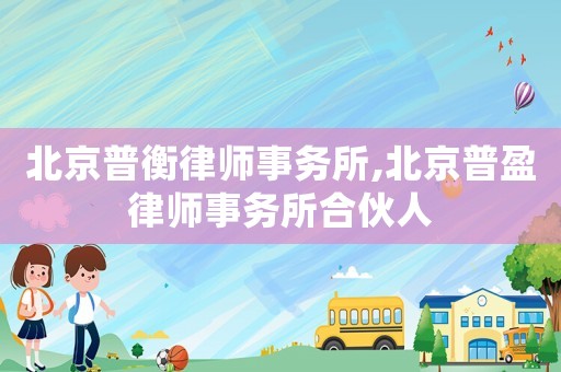 北京普衡律師事務所,北京普盈律師事務所合伙人