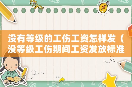 沒有等級的工傷工資怎樣發(fā)（沒等級工傷期間工資發(fā)放標(biāo)準(zhǔn)）