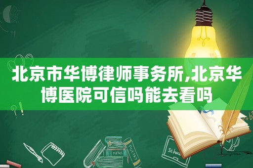 北京市華博律師事務(wù)所,北京華博醫(yī)院可信嗎能去看嗎
