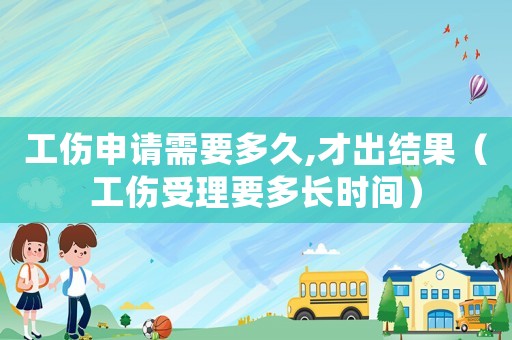 工傷申請(qǐng)需要多久,才出結(jié)果（工傷受理要多長(zhǎng)時(shí)間）