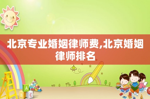 北京專業(yè)婚姻律師費(fèi),北京婚姻律師排名