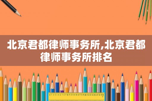 北京君都律師事務(wù)所,北京君都律師事務(wù)所排名