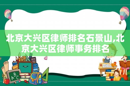 北京大興區(qū)律師排名石景山,北京大興區(qū)律師事務(wù)排名