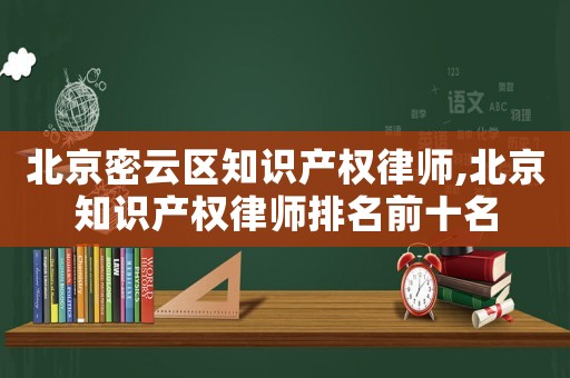北京密云區(qū)知識產(chǎn)權(quán)律師,北京知識產(chǎn)權(quán)律師排名前十名