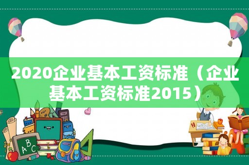 2020企業(yè)基本工資標(biāo)準(zhǔn)（企業(yè)基本工資標(biāo)準(zhǔn)2015）