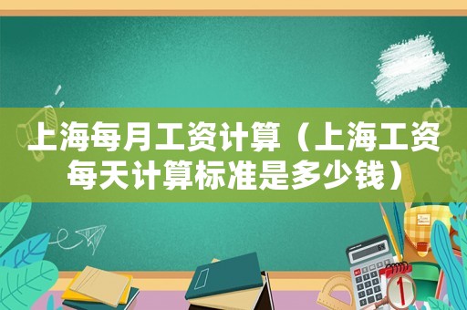 上海每月工資計(jì)算（上海工資每天計(jì)算標(biāo)準(zhǔn)是多少錢）