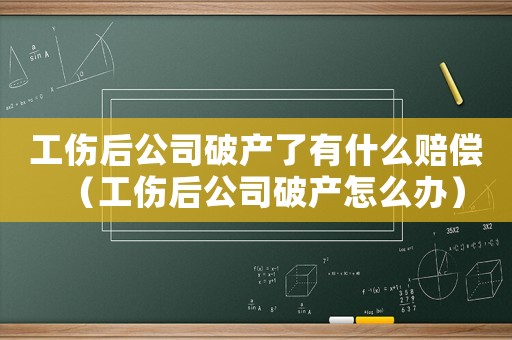 工傷后公司破產(chǎn)了有什么賠償（工傷后公司破產(chǎn)怎么辦）
