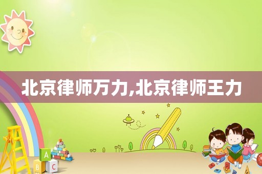 北京律師萬(wàn)力,北京律師王力