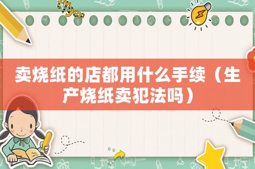 賣燒紙的店都用什么手續(xù)（生產(chǎn)燒紙賣犯法嗎）