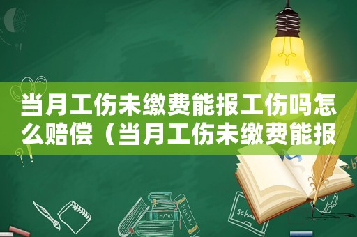當(dāng)月工傷未繳費能報工傷嗎怎么賠償（當(dāng)月工傷未繳費能報工傷嗎）