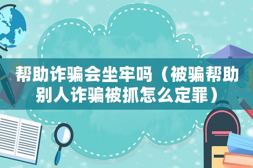 幫助詐騙會坐牢嗎（被騙幫助別人詐騙被抓怎么定罪）