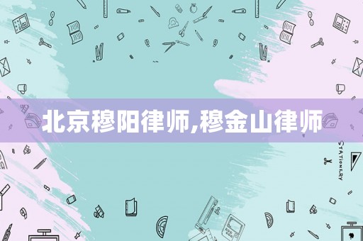 北京穆陽律師,穆金山律師