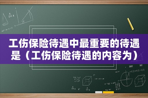 工傷保險待遇中最重要的待遇是（工傷保險待遇的內容為）