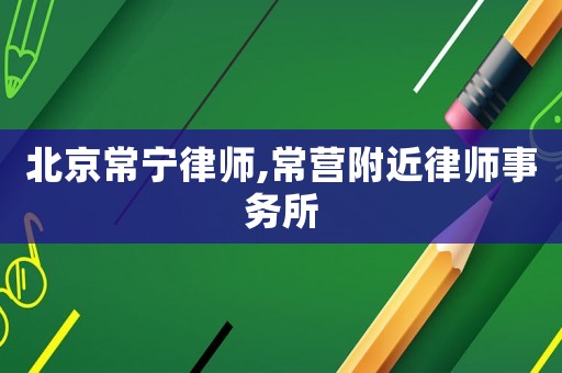 北京常寧律師,常營(yíng)附近律師事務(wù)所