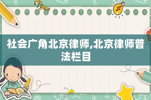 社會(huì)廣角北京律師,北京律師普法欄目