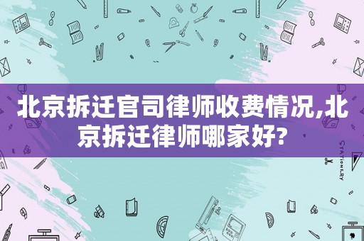 北京拆遷官司律師收費(fèi)情況,北京拆遷律師哪家好?