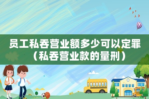 員工私吞營業(yè)額多少可以定罪（私吞營業(yè)款的量刑）