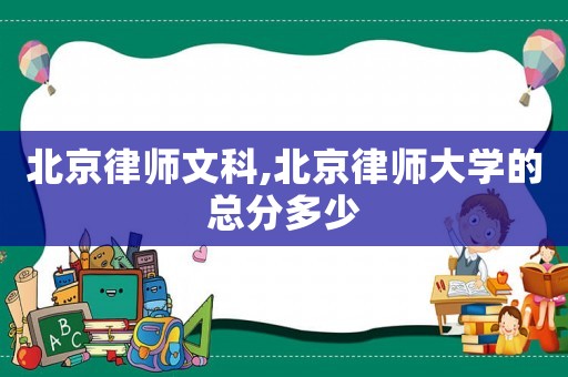 北京律師文科,北京律師大學(xué)的總分多少