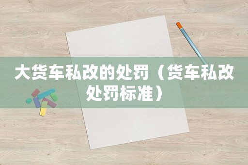 大貨車私改的處罰（貨車私改處罰標準）