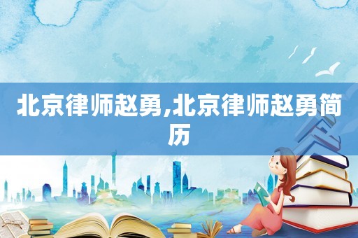 北京律師趙勇,北京律師趙勇簡(jiǎn)歷